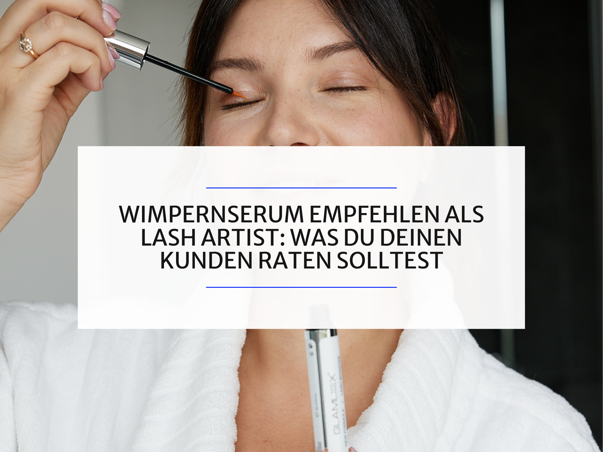 Wimpernserum empfehlen als Lash Artist: Was du deinen Kunden raten solltest